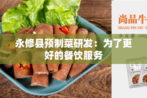 永修县预制菜研发：为了更好的餐饮服务