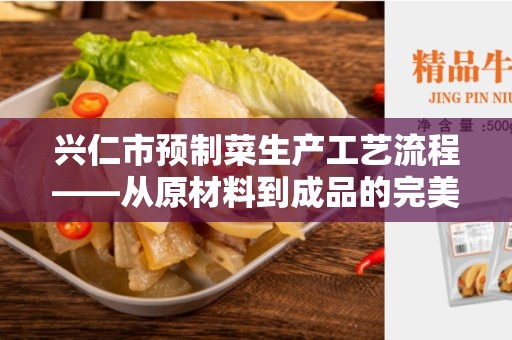 兴仁市预制菜生产工艺流程——从原材料到成品的完美过程