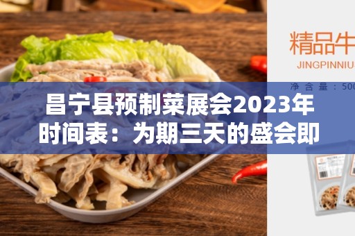 昌宁县预制菜展会2023年时间表：为期三天的盛会即将到来！