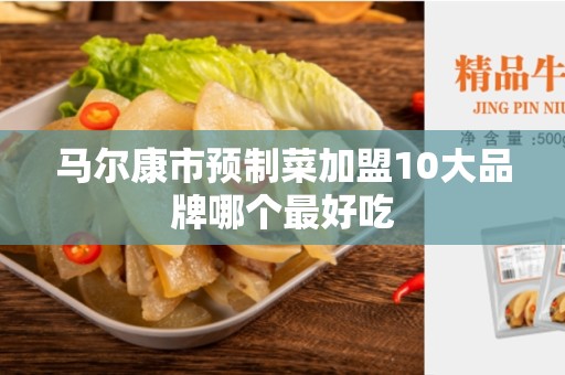 马尔康市预制菜加盟10大品牌哪个最好吃