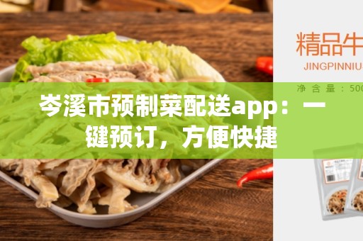岑溪市预制菜配送app：一键预订，方便快捷