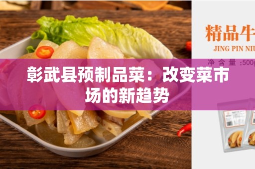彰武县预制品菜：改变菜市场的新趋势