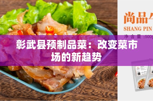 彰武县预制品菜：改变菜市场的新趋势