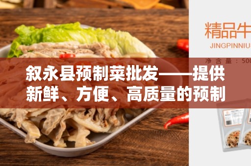 叙永县预制菜批发——提供新鲜、方便、高质量的预制菜