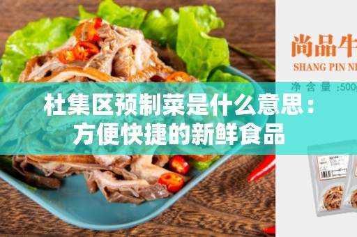 杜集区预制菜是什么意思：方便快捷的新鲜食品
