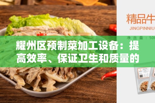 耀州区预制菜加工设备：提高效率、保证卫生和质量的必备工具