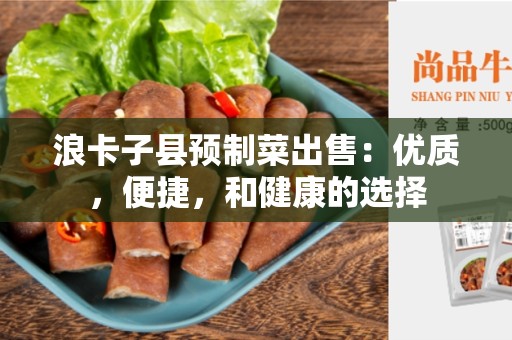 浪卡子县预制菜出售：优质，便捷，和健康的选择