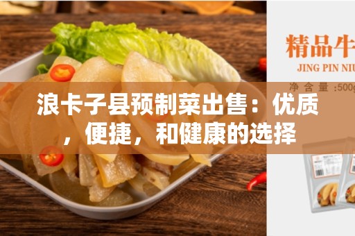 浪卡子县预制菜出售：优质，便捷，和健康的选择