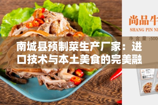 南城县预制菜生产厂家：进口技术与本土美食的完美融合