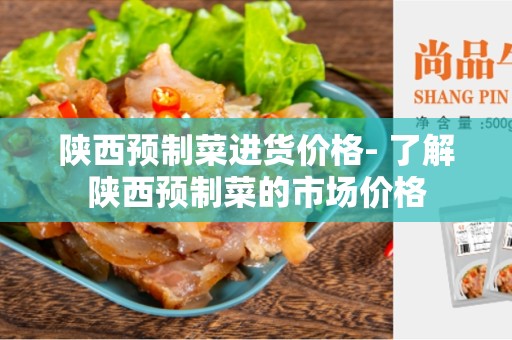 陕西预制菜进货价格- 了解陕西预制菜的市场价格