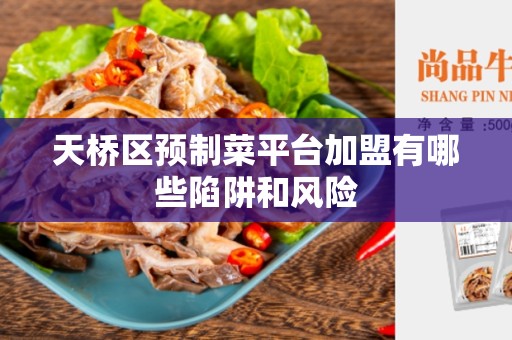 天桥区预制菜平台加盟有哪些陷阱和风险