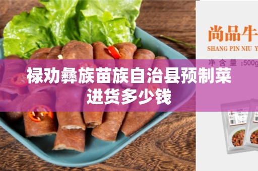 禄劝彝族苗族自治县预制菜进货多少钱