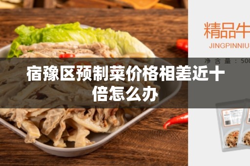 宿豫区预制菜价格相差近十倍怎么办