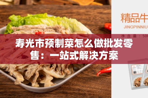 寿光市预制菜怎么做批发零售：一站式解决方案