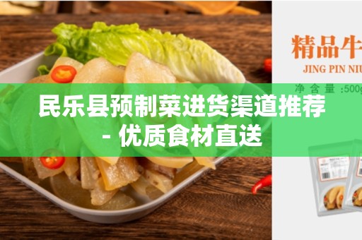 民乐县预制菜进货渠道推荐- 优质食材直送