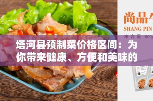 塔河县预制菜价格区间：为你带来健康、方便和美味的选择