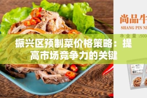 振兴区预制菜价格策略：提高市场竞争力的关键