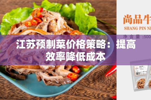 江苏预制菜价格策略：提高效率降低成本