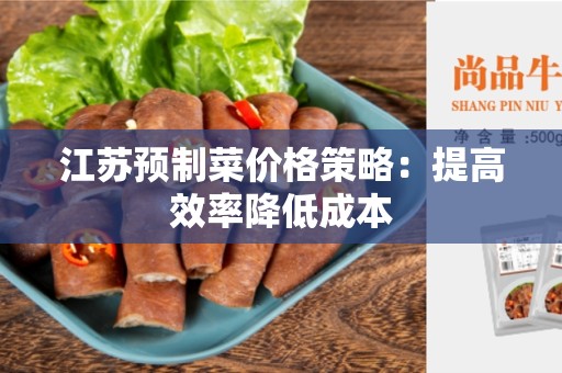 江苏预制菜价格策略：提高效率降低成本