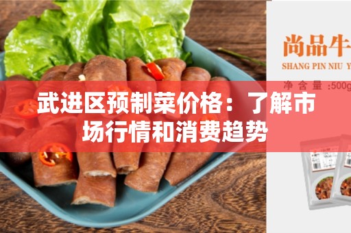武进区预制菜价格：了解市场行情和消费趋势