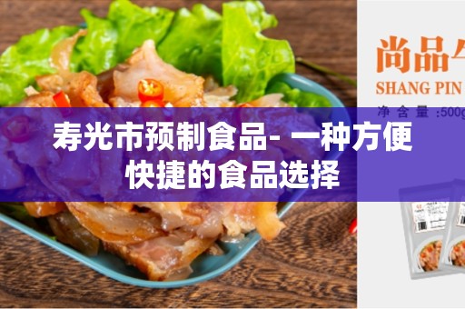 寿光市预制食品- 一种方便快捷的食品选择