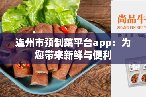 连州市预制菜平台app：为您带来新鲜与便利