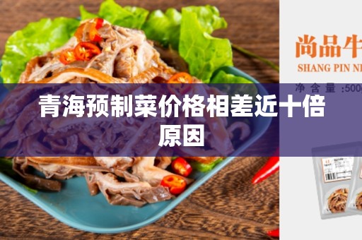 青海预制菜价格相差近十倍原因