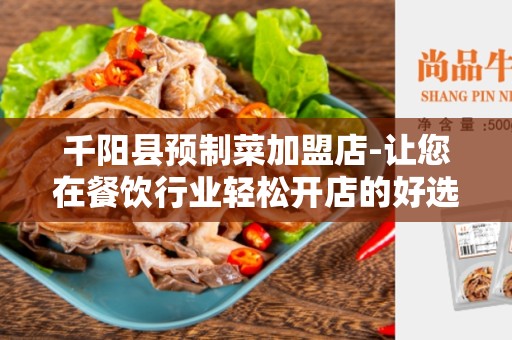 千阳县预制菜加盟店-让您在餐饮行业轻松开店的好选择