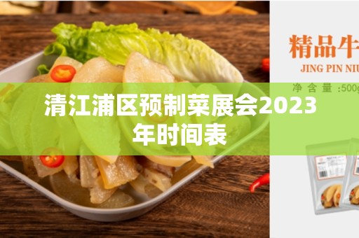 清江浦区预制菜展会2023年时间表