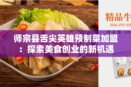 师宗县舌尖英雄预制菜加盟：探索美食创业的新机遇