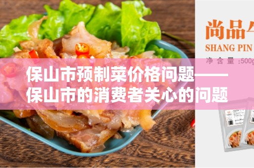 保山市预制菜价格问题——保山市的消费者关心的问题