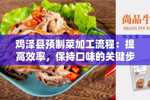 鸡泽县预制菜加工流程：提高效率，保持口味的关键步骤