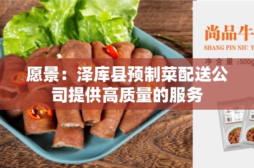 愿景：泽库县预制菜配送公司提供高质量的服务