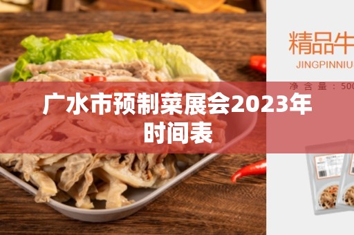 广水市预制菜展会2023年时间表 广水市预制菜展会2023年时间表