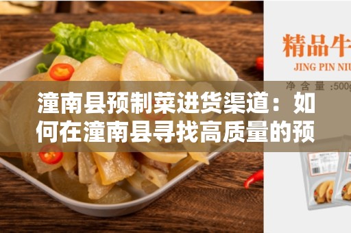 潼南县预制菜进货渠道：如何在潼南县寻找高质量的预制菜供应商？