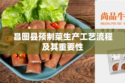 昌图县预制菜生产工艺流程及其重要性
