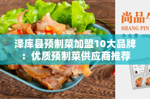泽库县预制菜加盟10大品牌：优质预制菜供应商推荐
