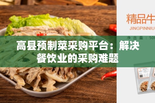 高县预制菜采购平台：解决餐饮业的采购难题