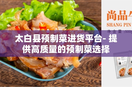太白县预制菜进货平台- 提供高质量的预制菜选择