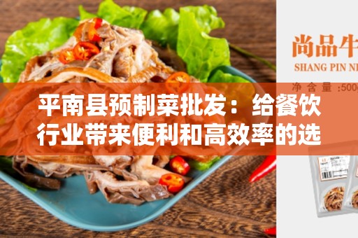 平南县预制菜批发：给餐饮行业带来便利和高效率的选择