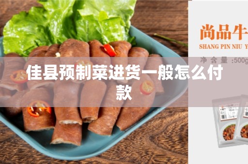 佳县预制菜进货一般怎么付款