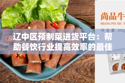 辽中区预制菜进货平台：帮助餐饮行业提高效率的最佳选择