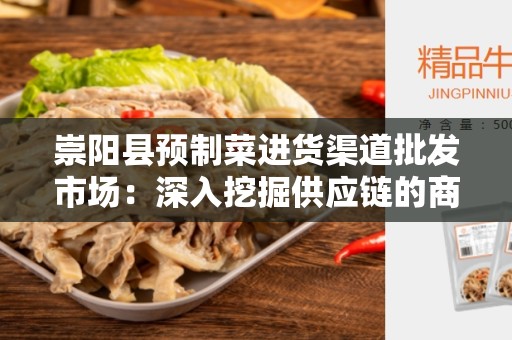 崇阳县预制菜进货渠道批发市场：深入挖掘供应链的商机