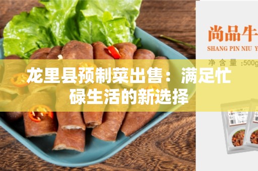 龙里县预制菜出售：满足忙碌生活的新选择