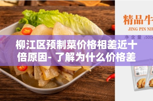 柳江区预制菜价格相差近十倍原因- 了解为什么价格差异如此之大