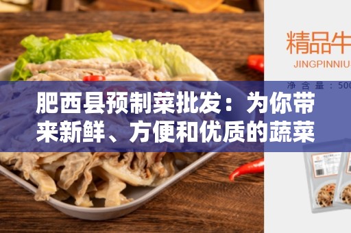 肥西县预制菜批发：为你带来新鲜、方便和优质的蔬菜