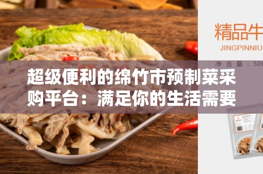 超级便利的绵竹市预制菜采购平台：满足你的生活需要
