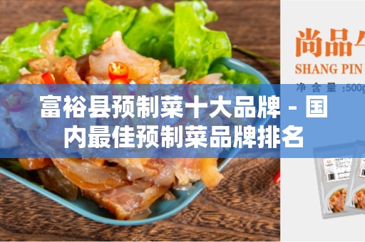 富裕县预制菜十大品牌 - 国内最佳预制菜品牌排名