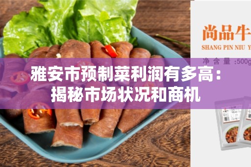 雅安市预制菜利润有多高：揭秘市场状况和商机