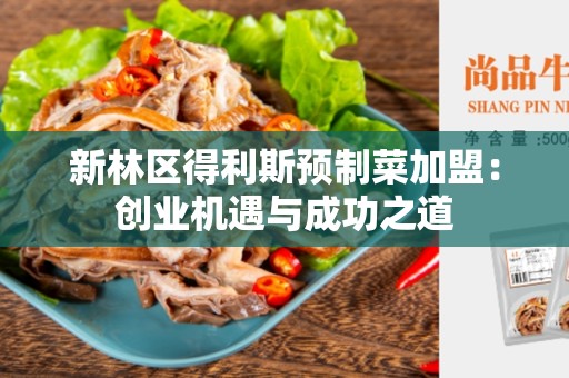 新林区得利斯预制菜加盟：创业机遇与成功之道